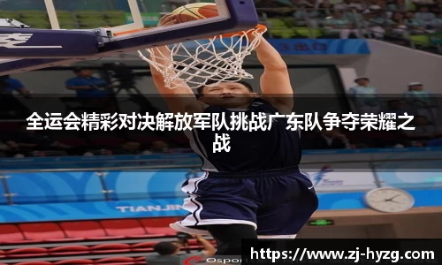 全运会精彩对决解放军队挑战广东队争夺荣耀之战