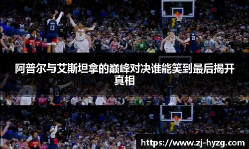 阿普尔与艾斯坦拿的巅峰对决谁能笑到最后揭开真相